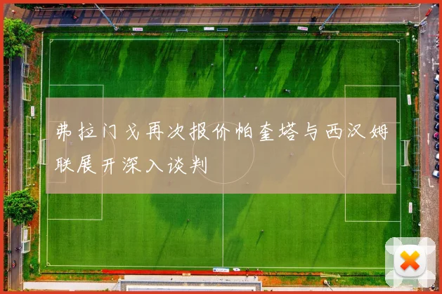 弗拉门戈再次报价帕奎塔与西汉姆联展开深入谈判
