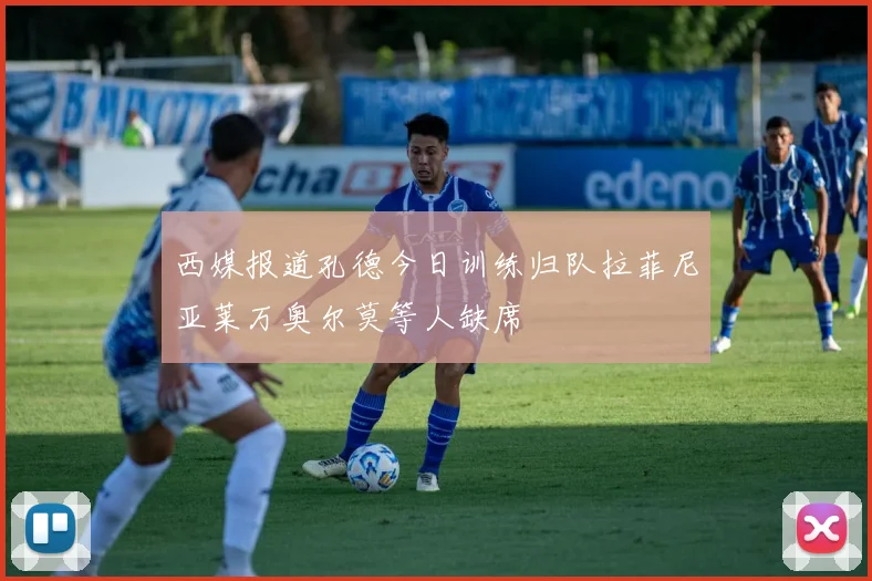 西媒报道孔德今日训练归队拉菲尼亚莱万奥尔莫等人缺席