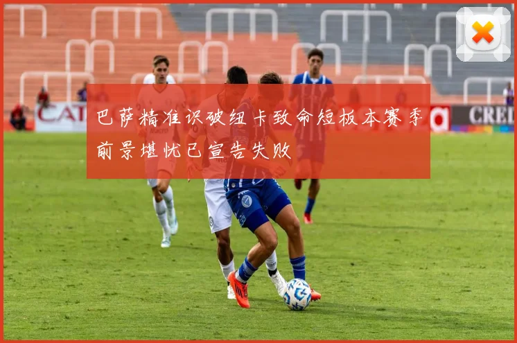 巴萨精准识破纽卡致命短板本赛季前景堪忧已宣告失败