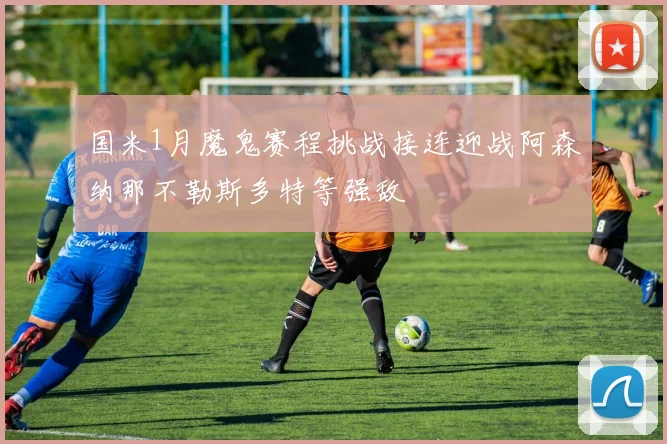 国米1月魔鬼赛程挑战接连迎战阿森纳那不勒斯多特等强敌