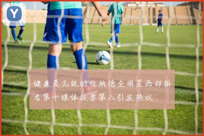 健康是无敌的伦纳德全明星西部排名第十媒体投票第八引发热议