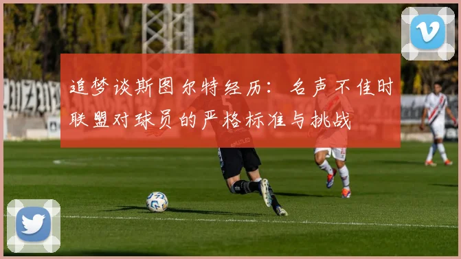 追梦谈斯图尔特经历：名声不佳时联盟对球员的严格标准与挑战