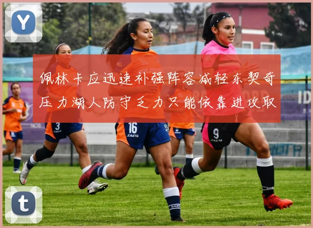 佩林卡应迅速补强阵容减轻东契奇压力湖人防守乏力只能依靠进攻取胜