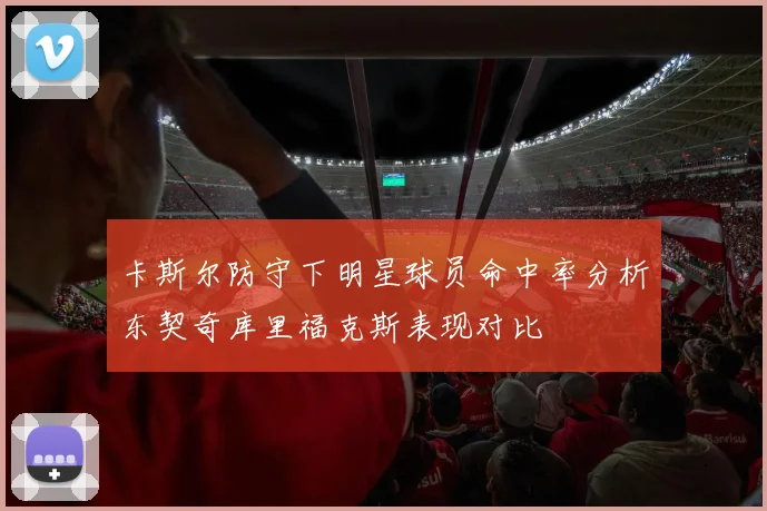 卡斯尔防守下明星球员命中率分析东契奇库里福克斯表现对比