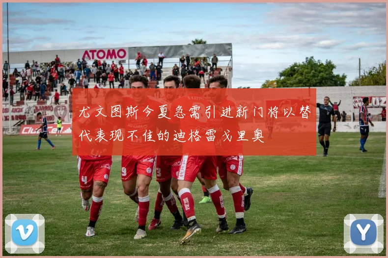 尤文图斯今夏急需引进新门将以替代表现不佳的迪格雷戈里奥