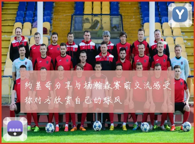 约基奇分享与杨瀚森赛前交流感受称对方欣赏自己的球风