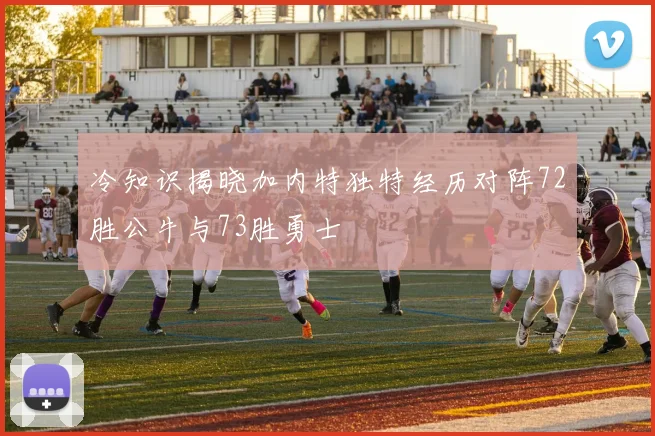 冷知识揭晓加内特独特经历对阵72胜公牛与73胜勇士