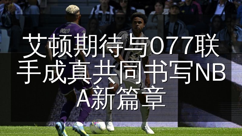 艾顿期待与077联手成真共同